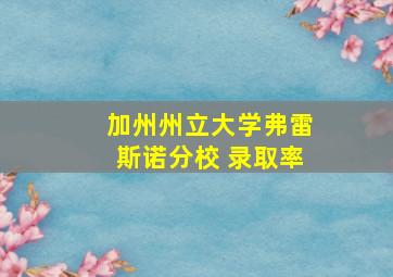 加州州立大学弗雷斯诺分校 录取率